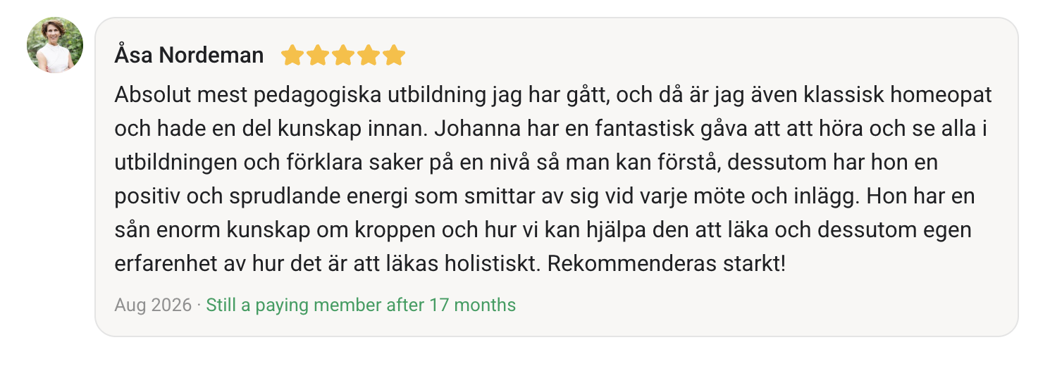 Åsa Nordeman gav fem stjärnor. Absolut mest pedagogiska utbildning jag har gått, och då är jag även klassisk homeopat och hade en del kunskap innan. Johanna har en fantastisk gåva att att höra och se alla i utbildningen och förklara saker på en nivå så man kan förstå, dessutom har hon en positiv och sprudlande energi som smittar av sig vid varje möte och inlägg. Hon har en sån enorm kunskap om kroppen och hur vi kan hjälpa den att läka och dessutom egen erfarenhet av hur det är att läkas holistiskt. Rekommenderas starkt!